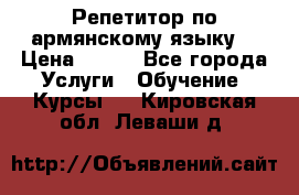 Репетитор по армянскому языку  › Цена ­ 800 - Все города Услуги » Обучение. Курсы   . Кировская обл.,Леваши д.